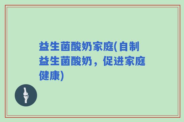 益生菌酸奶家庭(自制益生菌酸奶，促进家庭健康)