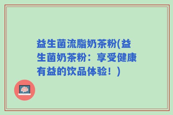 益生菌流脂奶茶粉(益生菌奶茶粉：享受健康有益的饮品体验！)