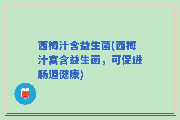 西梅汁含益生菌(西梅汁富含益生菌，可促进肠道健康)