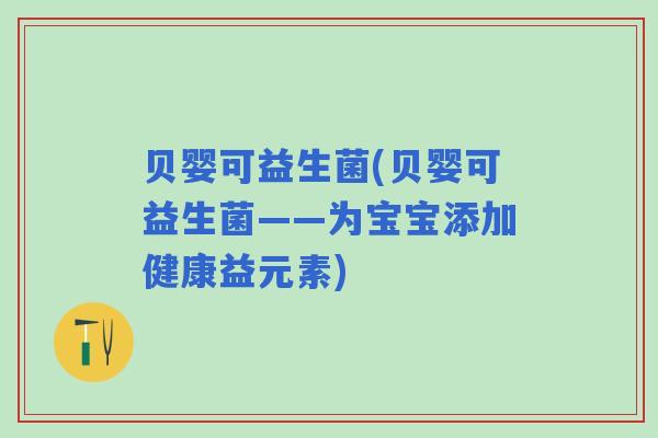 贝婴可益生菌(贝婴可益生菌——为宝宝添加健康益元素)