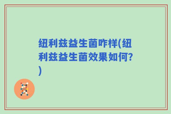 纽利兹益生菌咋样(纽利兹益生菌效果如何？)