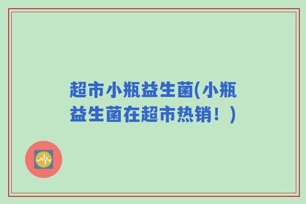 超市小瓶益生菌(小瓶益生菌在超市热销！)