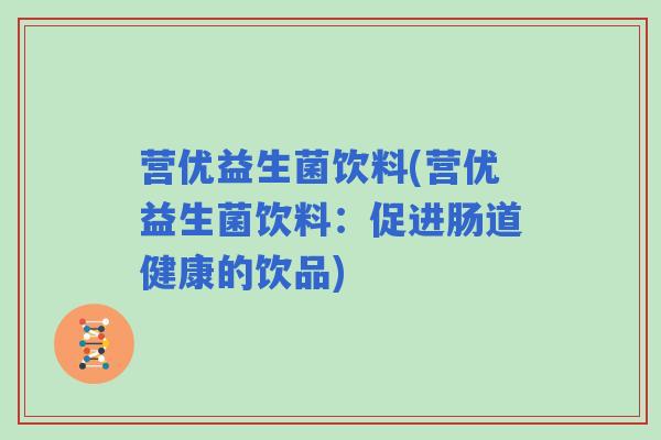 营优益生菌饮料(营优益生菌饮料：促进肠道健康的饮品)