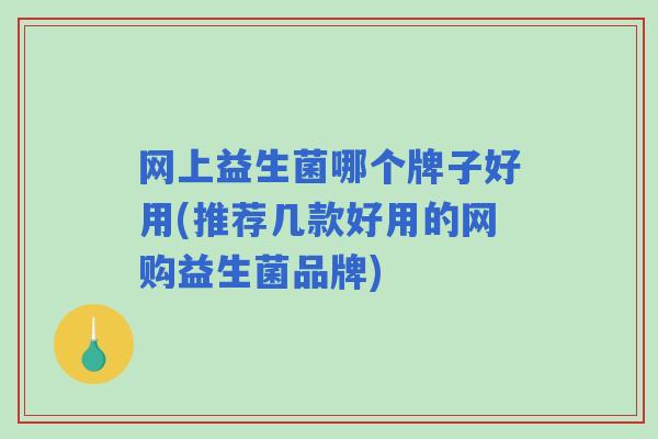 网上益生菌哪个牌子好用(推荐几款好用的网购益生菌品牌)