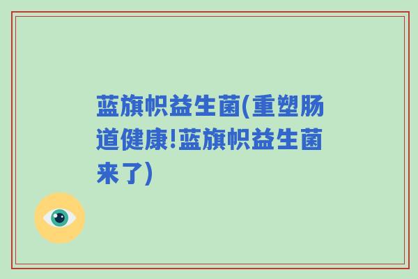 蓝旗帜益生菌(重塑肠道健康!蓝旗帜益生菌来了)