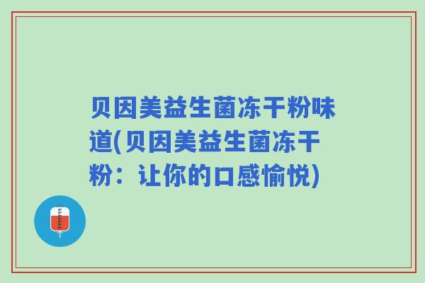 贝因美益生菌冻干粉味道(贝因美益生菌冻干粉：让你的口感愉悦)