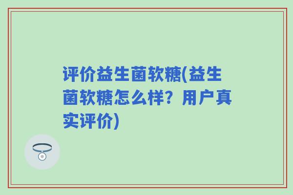 评价益生菌软糖(益生菌软糖怎么样？用户真实评价)