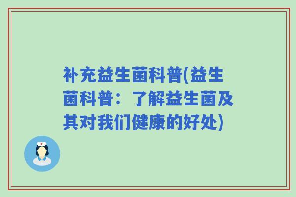 补充益生菌科普(益生菌科普：了解益生菌及其对我们健康的好处)