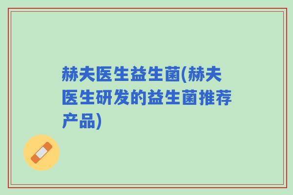 赫夫医生益生菌(赫夫医生研发的益生菌推荐产品)