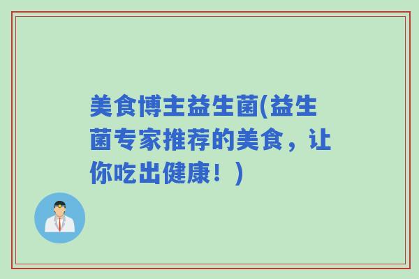 美食博主益生菌(益生菌专家推荐的美食，让你吃出健康！)
