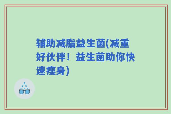 辅助减脂益生菌(减重好伙伴！益生菌助你快速瘦身)