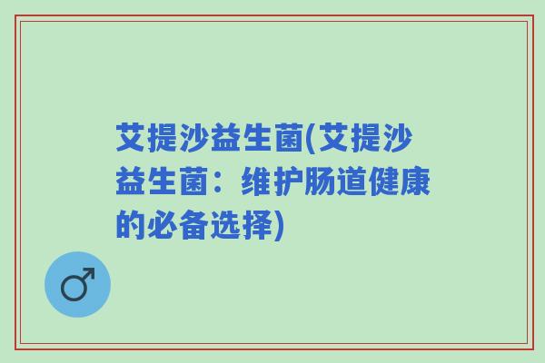 艾提沙益生菌(艾提沙益生菌：维护肠道健康的必备选择)