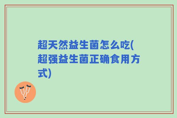 超天然益生菌怎么吃(超强益生菌正确食用方式)