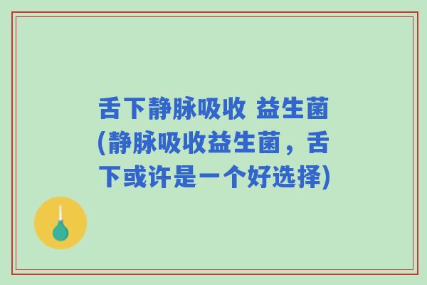 舌下静脉吸收 益生菌(静脉吸收益生菌，舌下或许是一个好选择)