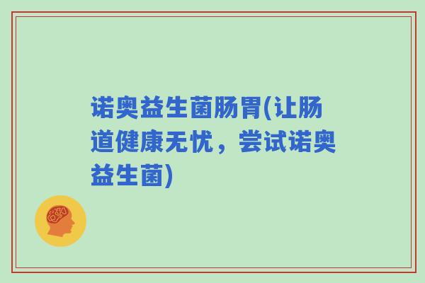 诺奥益生菌肠胃(让肠道健康无忧，尝试诺奥益生菌)