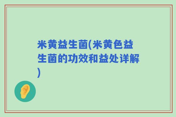 米黄益生菌(米黄色益生菌的功效和益处详解)
