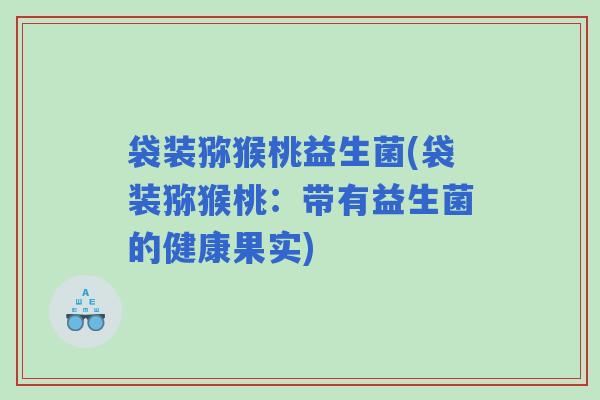 袋装猕猴桃益生菌(袋装猕猴桃：带有益生菌的健康果实)