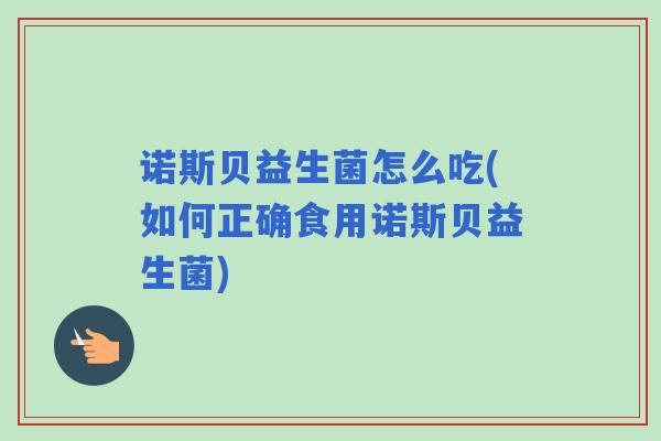 诺斯贝益生菌怎么吃(如何正确食用诺斯贝益生菌)
