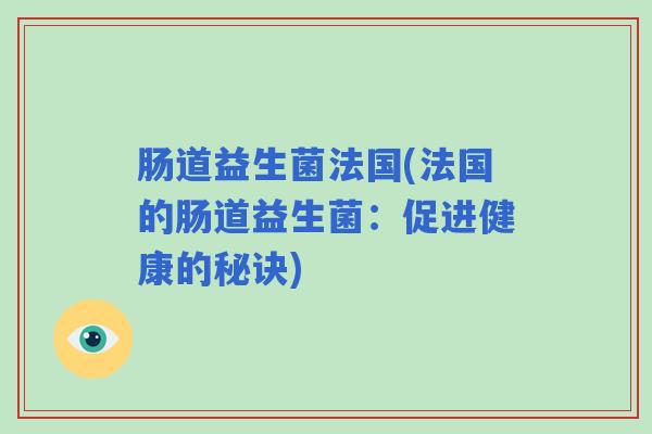 肠道益生菌法国(法国的肠道益生菌：促进健康的秘诀)