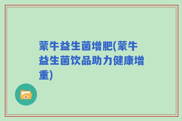 蒙牛益生菌增肥(蒙牛益生菌饮品助力健康增重)