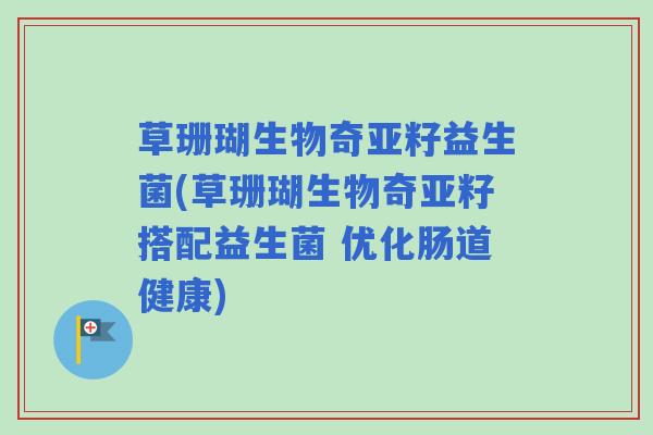 草珊瑚生物奇亚籽益生菌(草珊瑚生物奇亚籽搭配益生菌 优化肠道健康)
