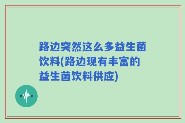路边突然这么多益生菌饮料(路边现有丰富的益生菌饮料供应)