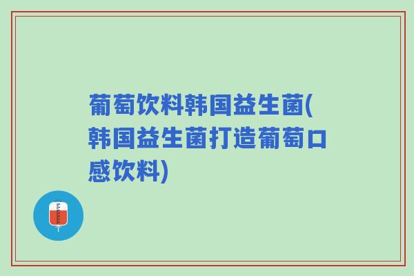 葡萄饮料韩国益生菌(韩国益生菌打造葡萄口感饮料)