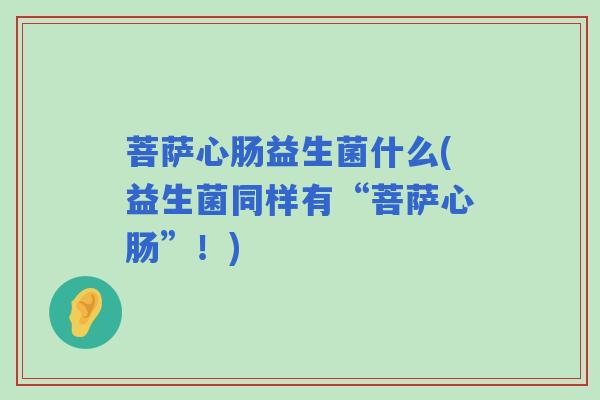 菩萨心肠益生菌什么(益生菌同样有“菩萨心肠”！)