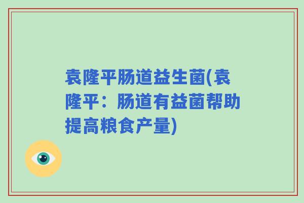 袁隆平肠道益生菌(袁隆平：肠道有益菌帮助提高粮食产量)