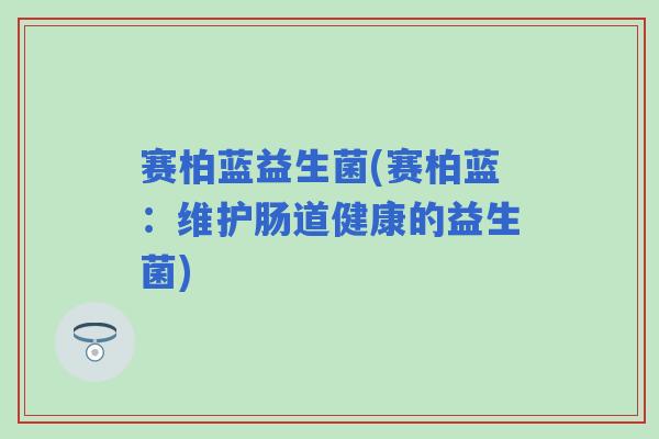 赛柏蓝益生菌(赛柏蓝：维护肠道健康的益生菌)
