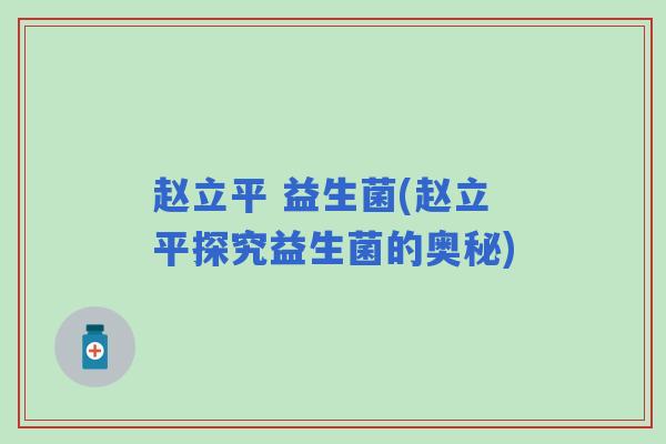 赵立平 益生菌(赵立平探究益生菌的奥秘)