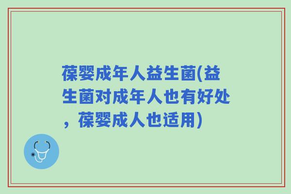 葆婴成年人益生菌(益生菌对成年人也有好处，葆婴成人也适用)