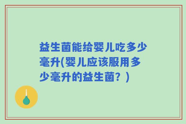 益生菌能给婴儿吃多少毫升(婴儿应该服用多少毫升的益生菌？)