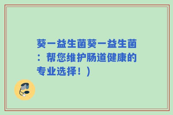 葵一益生菌葵一益生菌：帮您维护肠道健康的专业选择！)