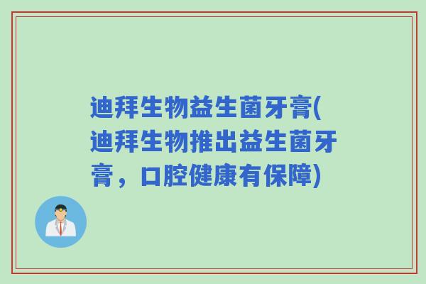 迪拜生物益生菌牙膏(迪拜生物推出益生菌牙膏，口腔健康有保障)
