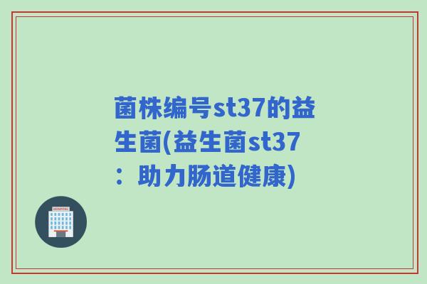 菌株编号st37的益生菌(益生菌st37：助力肠道健康)