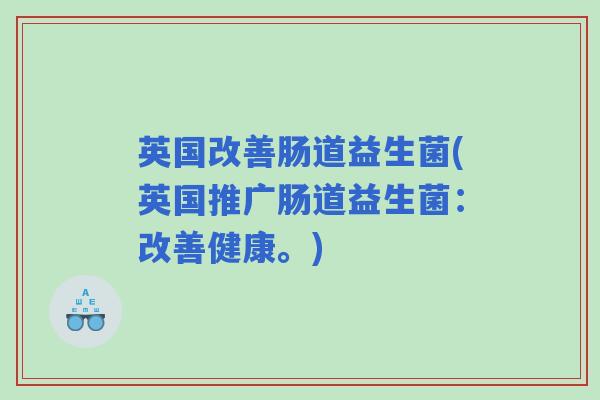 英国改善肠道益生菌(英国推广肠道益生菌：改善健康。)
