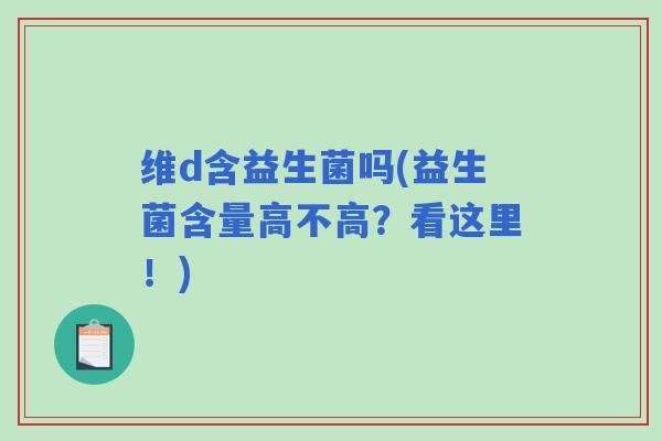 维d含益生菌吗(益生菌含量高不高？看这里！)