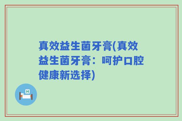 真效益生菌牙膏(真效益生菌牙膏：呵护口腔健康新选择)