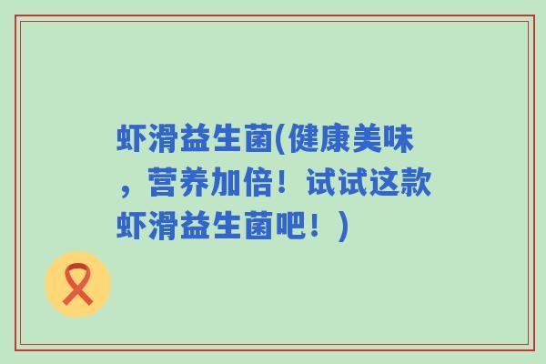 虾滑益生菌(健康美味，营养加倍！试试这款虾滑益生菌吧！)