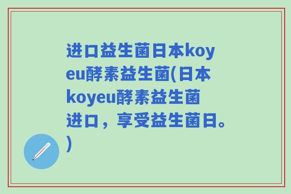 进口益生菌日本koyeu酵素益生菌(日本koyeu酵素益生菌进口，享受益生菌日。)