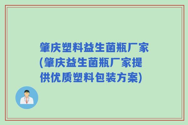 肇庆塑料益生菌瓶厂家(肇庆益生菌瓶厂家提供优质塑料包装方案)