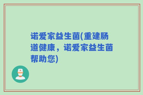 诺爱家益生菌(重建肠道健康，诺爱家益生菌帮助您)