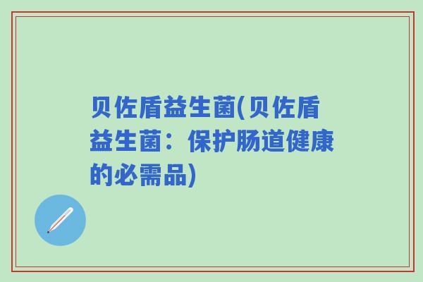 贝佐盾益生菌(贝佐盾益生菌：保护肠道健康的必需品)