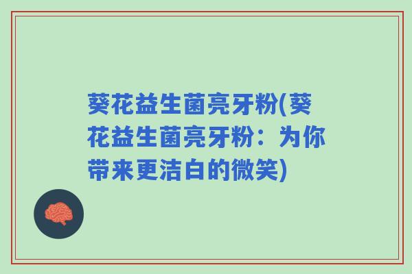 葵花益生菌亮牙粉(葵花益生菌亮牙粉：为你带来更洁白的微笑)