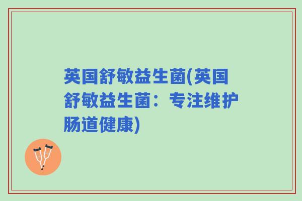 英国舒敏益生菌(英国舒敏益生菌：专注维护肠道健康)