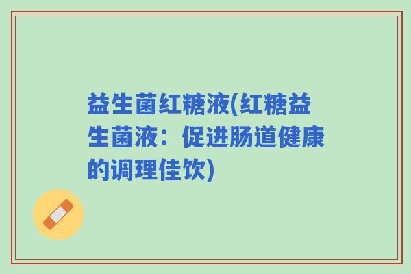 益生菌红糖液(红糖益生菌液：促进肠道健康的调理佳饮)