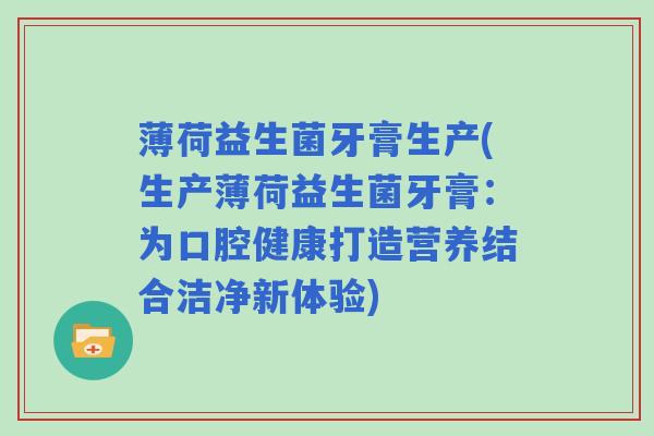 薄荷益生菌牙膏生产(生产薄荷益生菌牙膏：为口腔健康打造营养结合洁净新体验)
