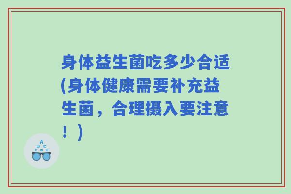 身体益生菌吃多少合适(身体健康需要补充益生菌，合理摄入要注意！)