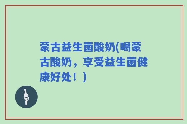 蒙古益生菌酸奶(喝蒙古酸奶，享受益生菌健康好处！)